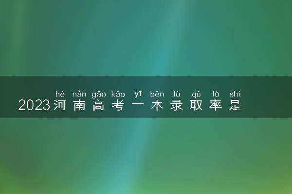 2023河南高考一本录取率是多少 上线率高吗