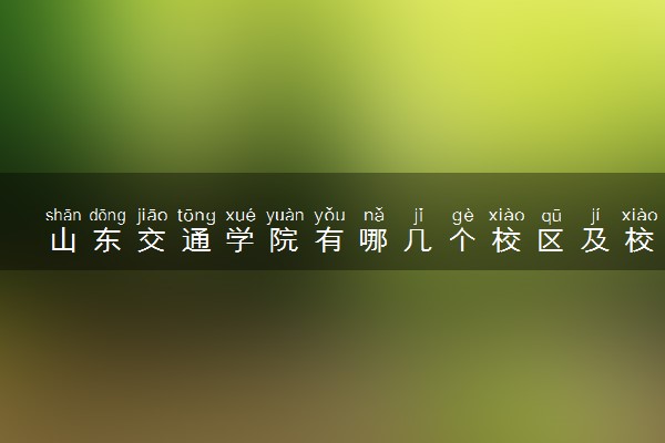 山东交通学院有哪几个校区及校区地址公交站点 分别都在哪里