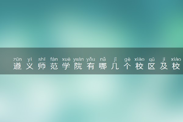 遵义师范学院有哪几个校区及校区地址公交站点 分别都在哪里