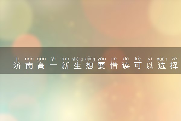 济南高一新生想要借读可以选择哪些学校？
