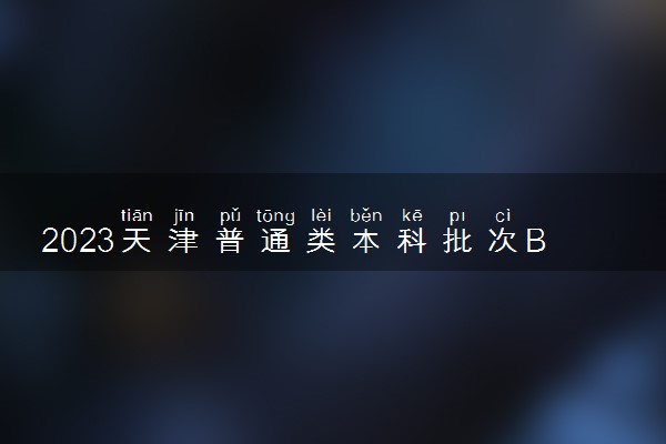 2023天津普通类本科批次B阶段录取结果公布时间 如何查询