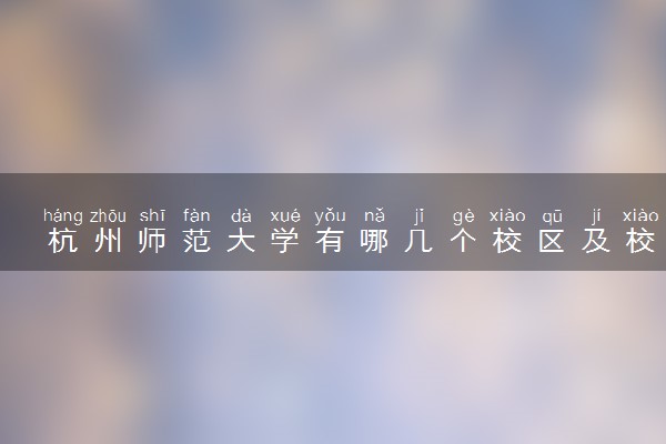 杭州师范大学有哪几个校区及校区地址公交站点 分别都在哪里
