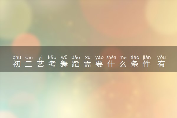 初三艺考舞蹈需要什么条件 有哪些要求