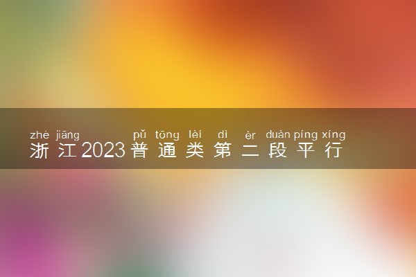 浙江2023普通类第二段平行投档分数线及最低位次公布