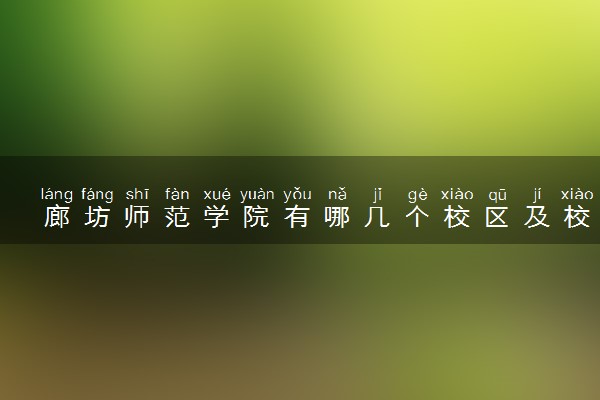 廊坊师范学院有哪几个校区及校区地址公交站点 分别都在哪里