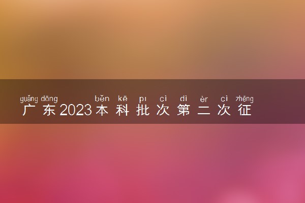 广东2023本科批次第二次征集志愿投档时间 几号查录取