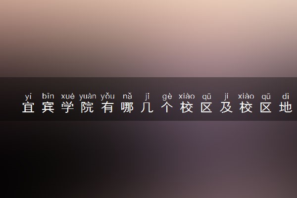 宜宾学院有哪几个校区及校区地址公交站点 分别都在哪里