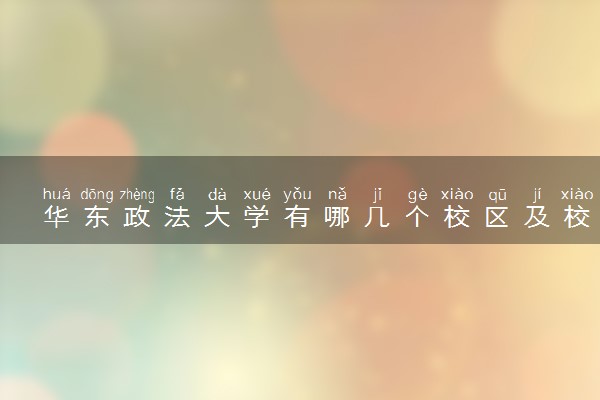 华东政法大学有哪几个校区及校区地址公交站点 分别都在哪里
