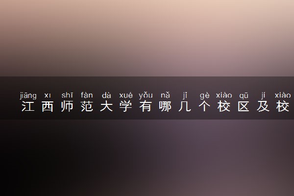 江西师范大学有哪几个校区及校区地址公交站点 分别都在哪里