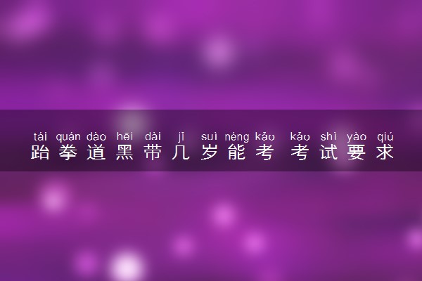 跆拳道黑带几岁能考 考试要求