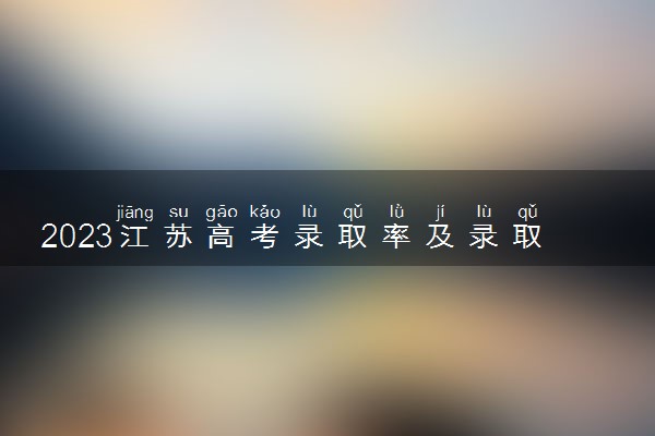 2023江苏高考录取率及录取人数是多少