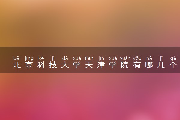 北京科技大学天津学院有哪几个校区及校区地址公交站点 分别都在哪里