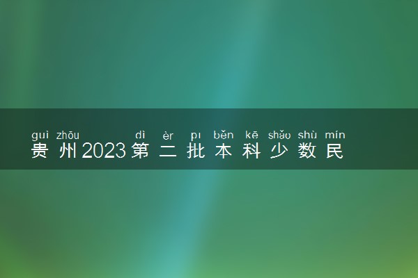 贵州2023第二批本科少数民族预科院校征集志愿填报时间 几点截止