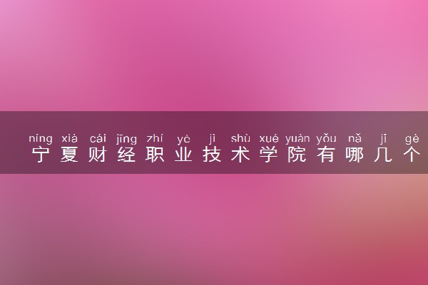 宁夏财经职业技术学院有哪几个校区及校区地址公交站点 分别都在哪里