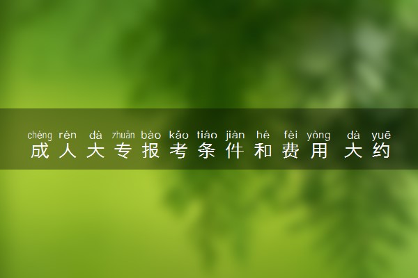 成人大专报考条件和费用 大约需要多少钱
