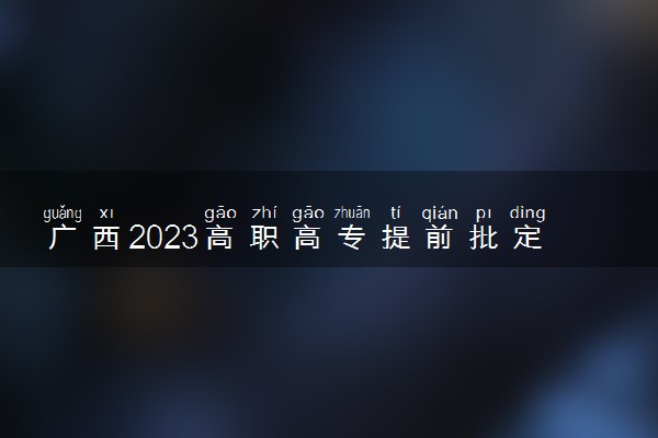 广西2023高职高专提前批定向类最低投档分数线公布