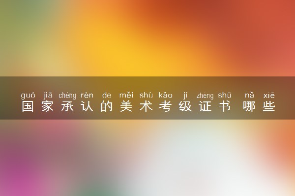 国家承认的美术考级证书 哪些证书含金量高