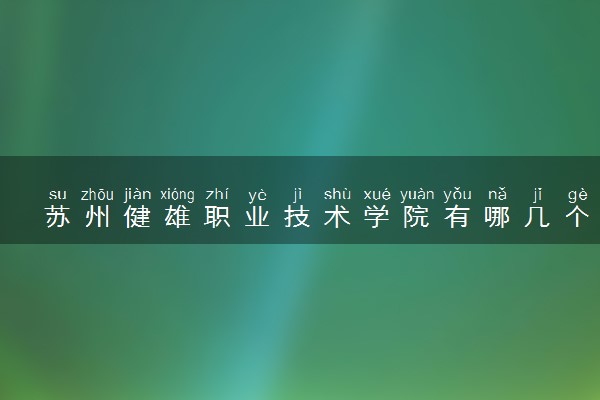苏州健雄职业技术学院有哪几个校区及校区地址公交站点 分别都在哪里