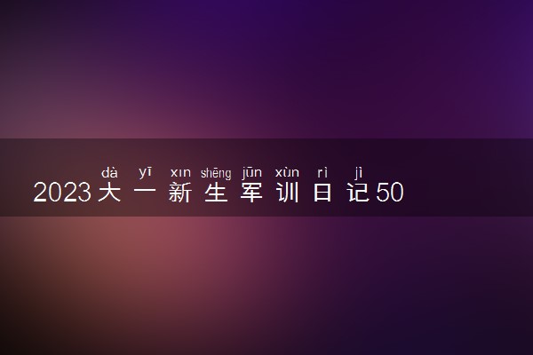 2023大一新生军训日记500字 心得体会范文