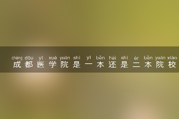 成都医学院是一本还是二本院校