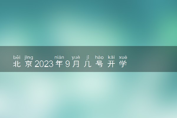 北京2023年9月几号开学 大中小学开学时间最新公布