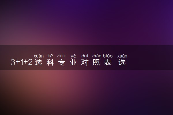3+1+2选科专业对照表 选科技巧有哪些