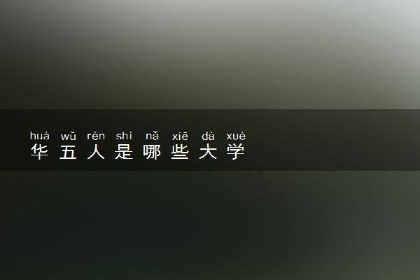 华五人是哪些大学