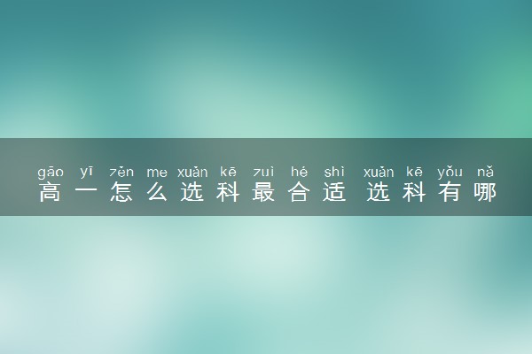高一怎么选科最合适 选科有哪些技巧