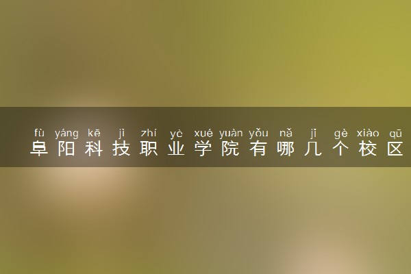 阜阳科技职业学院有哪几个校区及校区地址公交站点 分别都在哪里