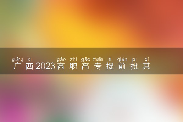 广西2023高职高专提前批其他类最低投档分数线（征集）