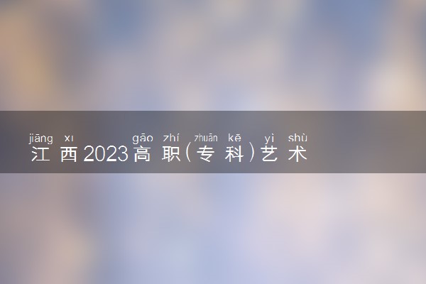 江西2023高职(专科)艺术类平行志愿投档线及位次(第二次征集)