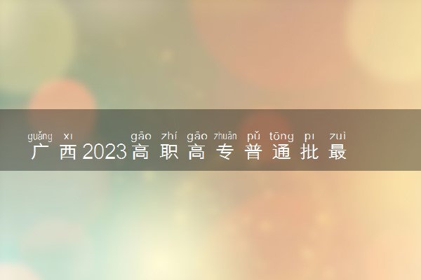 广西2023高职高专普通批最低投档分数线公布