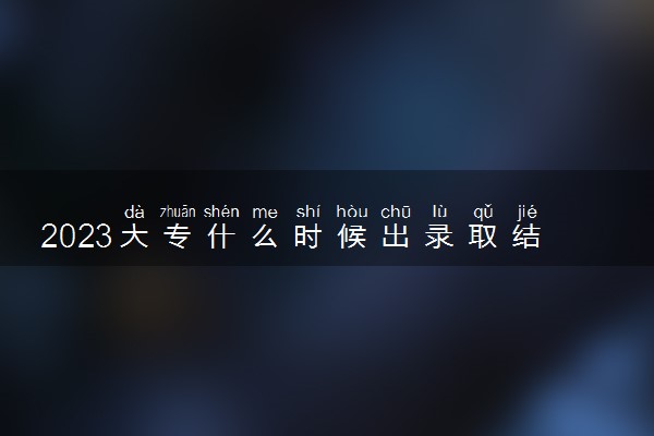 2023大专什么时候出录取结果 具体查询时间