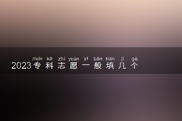 2023专科志愿一般填几个 填报技巧