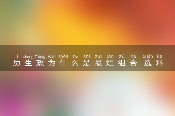 历生政为什么是最烂组合 选科组合分析