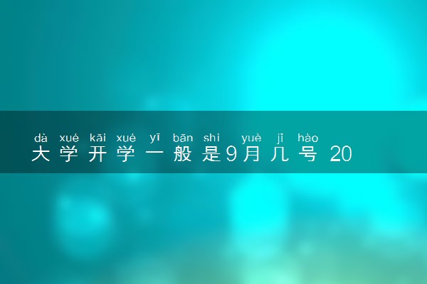 大学开学一般是9月几号 2023秋季开学时间表