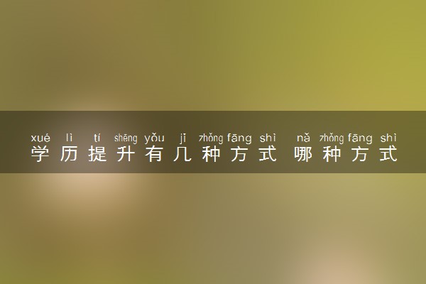 学历提升有几种方式 哪种方式含金量高