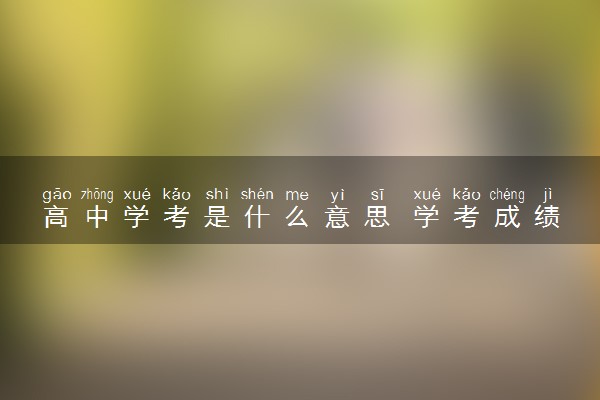 高中学考是什么意思 学考成绩的用处