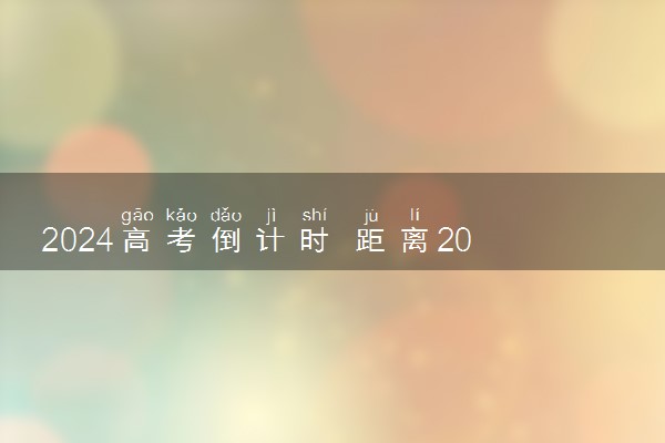 2024高考倒计时 距离2024届高考还有几天时间