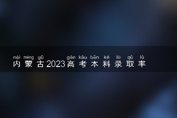 内蒙古2023高考本科录取率 最新录取人数