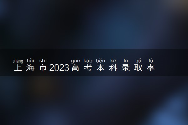 上海市2023高考本科录取率 最新录取人数