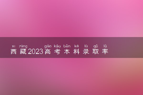 西藏2023高考本科录取率 最新录取人数