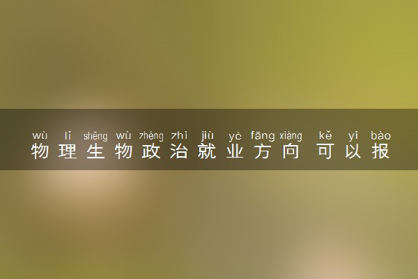 物理生物政治就业方向 可以报什么专业