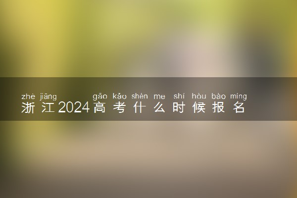 浙江2024高考什么时候报名 几月份开始报名