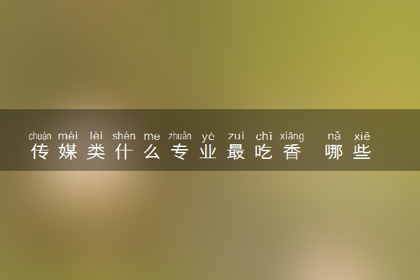 传媒类什么专业最吃香  哪些专业前景好