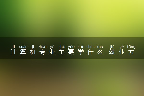 计算机专业主要学什么 就业方向有哪些