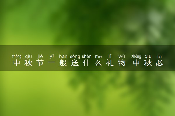 中秋节一般送什么礼物 中秋必备送礼清单