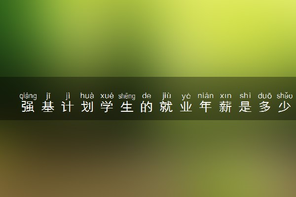 强基计划学生的就业年薪是多少 就业前景怎么样