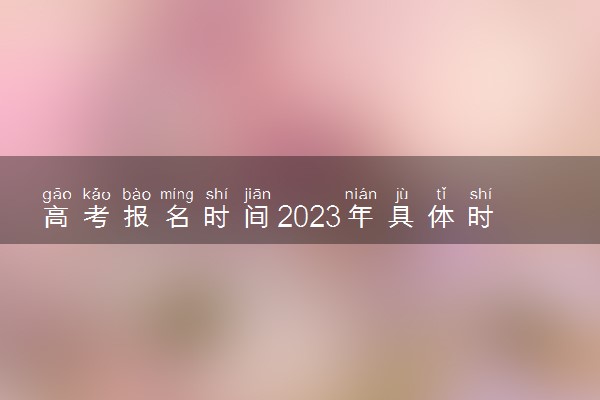 高考报名时间2023年具体时间 一般是在几月
