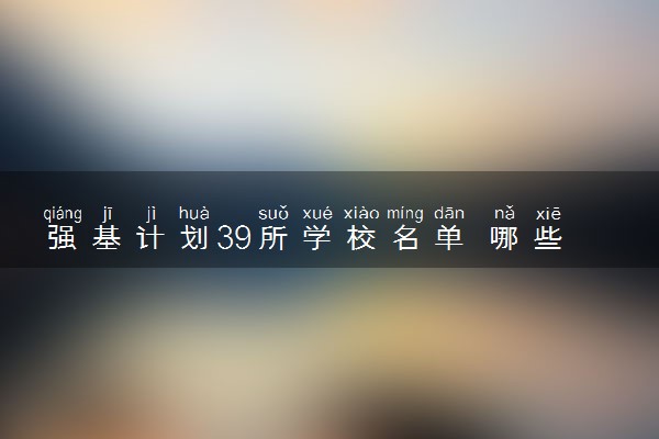 强基计划39所学校名单 哪些大学强基计划好考